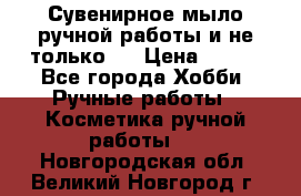 Сувенирное мыло ручной работы и не только.. › Цена ­ 120 - Все города Хобби. Ручные работы » Косметика ручной работы   . Новгородская обл.,Великий Новгород г.